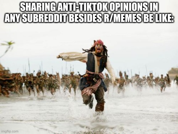 This is true | SHARING ANTI-TIKTOK OPINIONS IN ANY SUBREDDIT BESIDES R/MEMES BE LIKE: | image tagged in memes,jack sparrow being chased | made w/ Imgflip meme maker