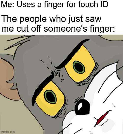We do be cutting fingers | Me: Uses a finger for touch ID; The people who just saw me cut off someone's finger: | image tagged in memes,unsettled tom | made w/ Imgflip meme maker