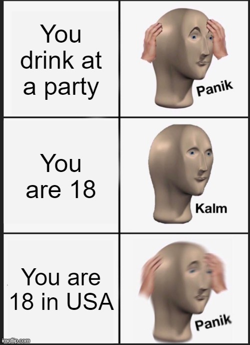 Panik Kalm Panik | You drink at a party; You are 18; You are 18 in USA | image tagged in memes,panik kalm panik | made w/ Imgflip meme maker