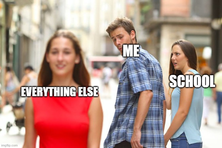 Distracted Boyfriend | ME; SCHOOL; EVERYTHING ELSE | image tagged in memes,distracted boyfriend | made w/ Imgflip meme maker