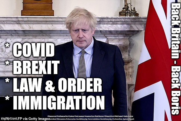 Back Britain - Back Boris | * COVID
* BREXIT
* LAW & ORDER
* IMMIGRATION; Back Britain - Back Boris; #Starmerout #GetStarmerOut #Labour #JonLansman #wearecorbyn #KeirStarmer #DianeAbbott #McDonnell #cultofcorbyn #labourisdead #Momentum #labourracism #socialistsunday #nevervotelabour #socialistanyday #Antisemitism #getoutofmypub | image tagged in local elections 2021,back boris,back britain,uk united,stronger together,back brexit buy british | made w/ Imgflip meme maker