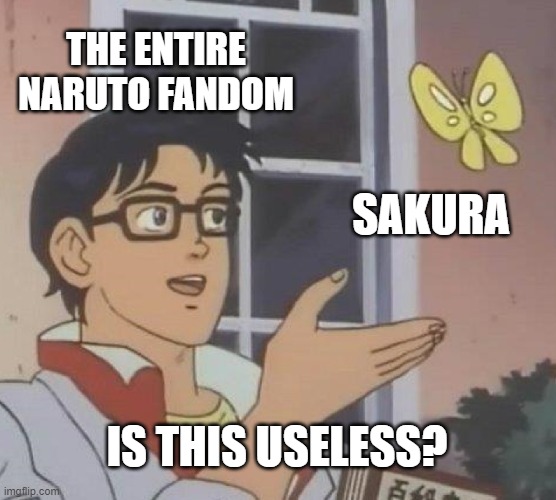 why does the entire naruto fandom call sakura useless just because she coughed? | THE ENTIRE NARUTO FANDOM; SAKURA; IS THIS USELESS? | image tagged in memes,is this a pigeon | made w/ Imgflip meme maker