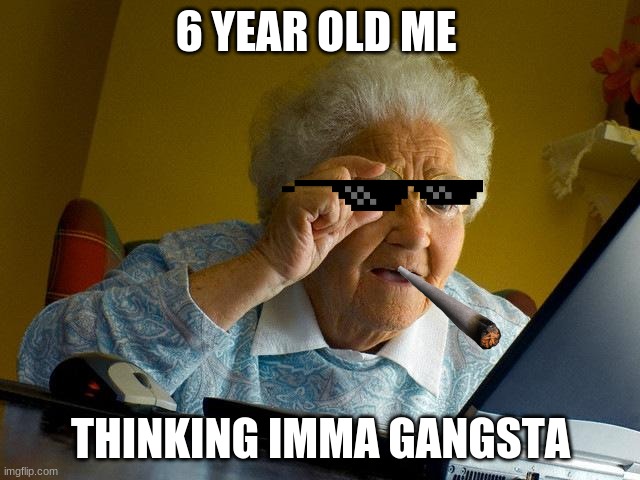 Grandma Finds The Internet | 6 YEAR OLD ME; THINKING IMMA GANGSTA | image tagged in memes,grandma finds the internet,gangsta | made w/ Imgflip meme maker