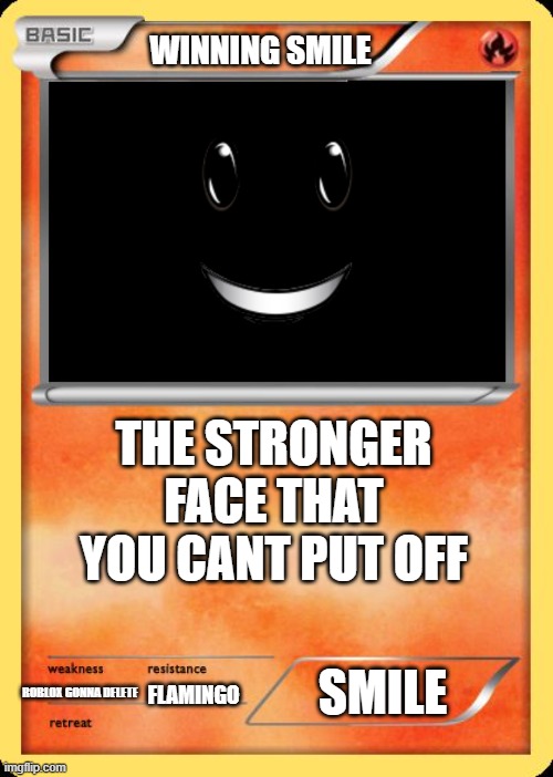 best meme | WINNING SMILE; THE STRONGER FACE THAT YOU CANT PUT OFF; SMILE; ROBLOX GONNA DELETE; FLAMINGO | image tagged in blank pokemon card | made w/ Imgflip meme maker