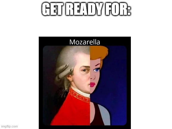 Mozzarella | GET READY FOR: | image tagged in blank white template | made w/ Imgflip meme maker