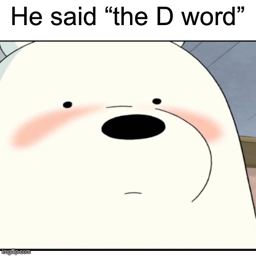 Only true fans will understand | He said “the D word” | image tagged in we bare bears,original meme,funny meme | made w/ Imgflip meme maker
