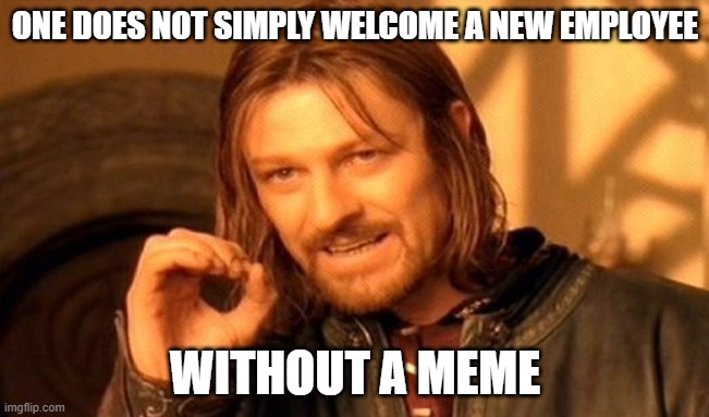 new employee | ONE DOES NOT SIMPLY WELCOME A NEW EMPLOYEE; WITHOUT A MEME | image tagged in memes,one does not simply,employees | made w/ Imgflip meme maker