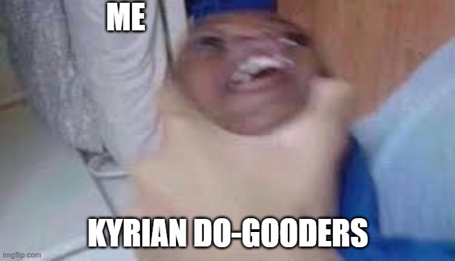 kid getting choked | ME; KYRIAN DO-GOODERS | image tagged in kid getting choked | made w/ Imgflip meme maker