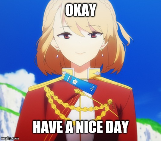 OKAY; HAVE A NICE DAY | image tagged in memes,azur lane | made w/ Imgflip meme maker