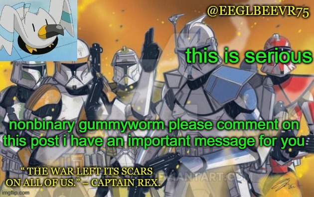 NBGW | this is serious; nonbinary gummyworm please comment on this post i have an important message for you | image tagged in clone commander temp | made w/ Imgflip meme maker