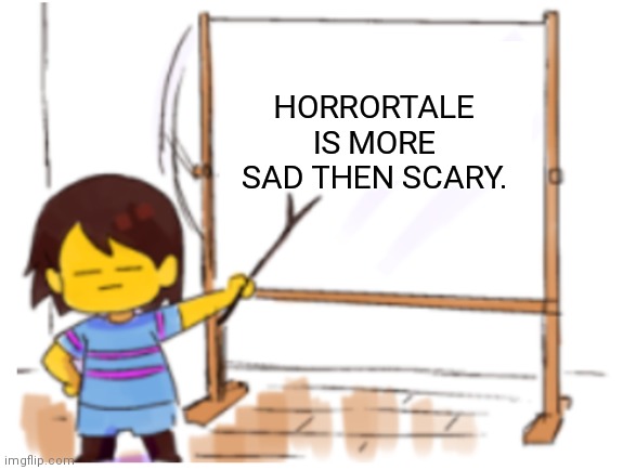 It is | HORRORTALE IS MORE SAD THEN SCARY. | image tagged in frisk sign,undertale | made w/ Imgflip meme maker