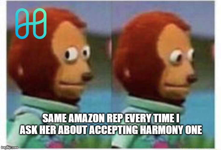 side eye teddy | SAME AMAZON REP EVERY TIME I ASK HER ABOUT ACCEPTING HARMONY ONE | image tagged in side eye teddy | made w/ Imgflip meme maker