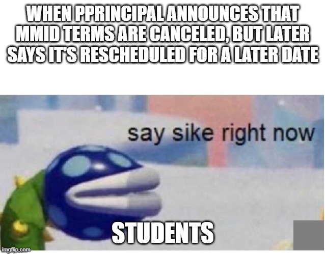 my school did this | WHEN PPRINCIPAL ANNOUNCES THAT MMID TERMS ARE CANCELED, BUT LATER SAYS IT'S RESCHEDULED FOR A LATER DATE; STUDENTS | image tagged in say sike right now,school meme | made w/ Imgflip meme maker
