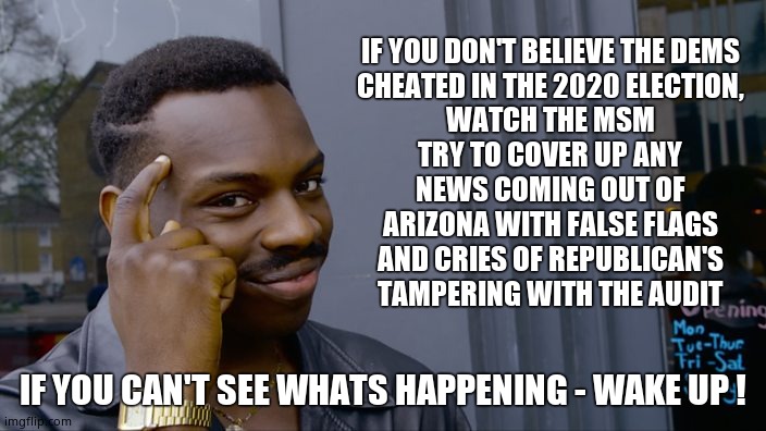 False Flags are gonna fly. | IF YOU DON'T BELIEVE THE DEMS CHEATED IN THE 2020 ELECTION,
WATCH THE MSM TRY TO COVER UP ANY NEWS COMING OUT OF ARIZONA WITH FALSE FLAGS AND CRIES OF REPUBLICAN'S TAMPERING WITH THE AUDIT; IF YOU CAN'T SEE WHATS HAPPENING - WAKE UP ! | image tagged in you can't if you don't,memes,election fraud,democrats,arizona,political meme | made w/ Imgflip meme maker