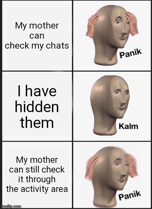 Panik Kalm Panik | My mother can check my chats; I have hidden them; My mother can still check it through the activity area | image tagged in memes,panik kalm panik | made w/ Imgflip meme maker