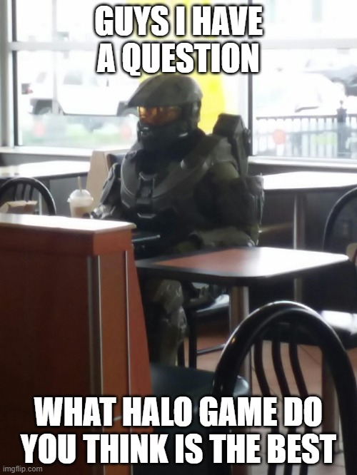 ill make a chart on the most liked games | GUYS I HAVE A QUESTION; WHAT HALO GAME DO YOU THINK IS THE BEST | image tagged in master chief in mcdonalds | made w/ Imgflip meme maker