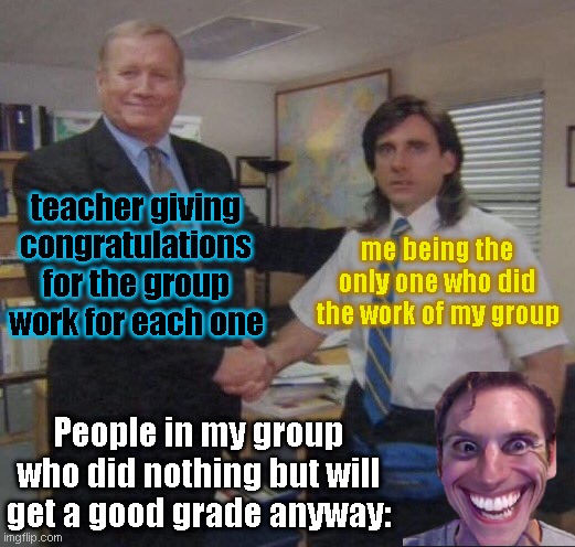 group work is most often like this: | teacher giving congratulations for the group work for each one; me being the only one who did the work of my group; People in my group who did nothing but will get a good grade anyway: | image tagged in the office congratulations,school,group projects,work | made w/ Imgflip meme maker