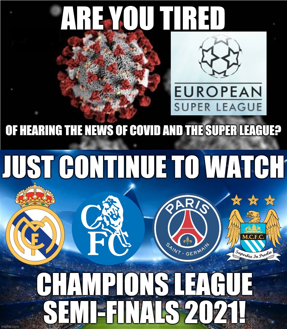 THE CHAAAAAAAAAAMPIOOOOONSSS | ARE YOU TIRED; OF HEARING THE NEWS OF COVID AND THE SUPER LEAGUE? JUST CONTINUE TO WATCH; CHAMPIONS LEAGUE SEMI-FINALS 2021! | image tagged in real madrid,chelsea,psg,manchester city,champions league,memes | made w/ Imgflip meme maker