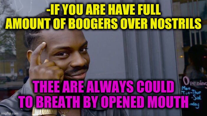 -In and forth. |  -IF YOU ARE HAVE FULL AMOUNT OF BOOGERS OVER NOSTRILS; THEE ARE ALWAYS COULD TO BREATH BY OPENED MOUTH | image tagged in memes,roll safe think about it,boogers,nose,bad breath,empty | made w/ Imgflip meme maker
