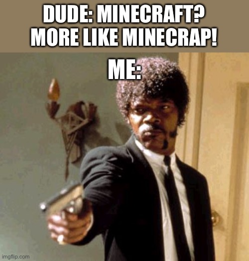 Why do people do this | DUDE: MINECRAFT? MORE LIKE MINECRAP! ME: | image tagged in memes,say that again i dare you | made w/ Imgflip meme maker