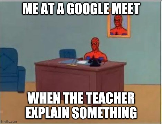 Spiderman Computer Desk | ME AT A GOOGLE MEET; WHEN THE TEACHER EXPLAIN SOMETHING | image tagged in memes,spiderman computer desk,spiderman | made w/ Imgflip meme maker