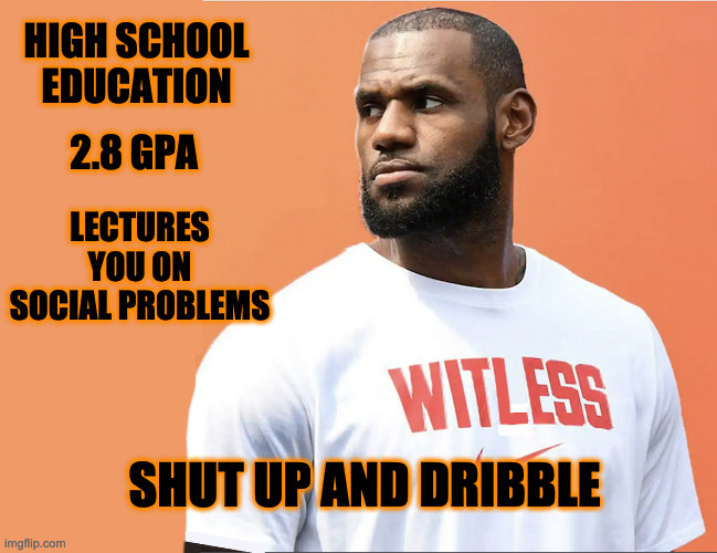 Brain Steroids? | HIGH SCHOOL EDUCATION; 2.8 GPA; LECTURES YOU ON SOCIAL PROBLEMS; SHUT UP AND DRIBBLE | image tagged in lebron james | made w/ Imgflip meme maker