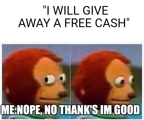 Me when walking around | "I WILL GIVE AWAY A FREE CASH"; ME:NOPE, NO THANK'S IM GOOD | image tagged in memes,monkey puppet | made w/ Imgflip meme maker