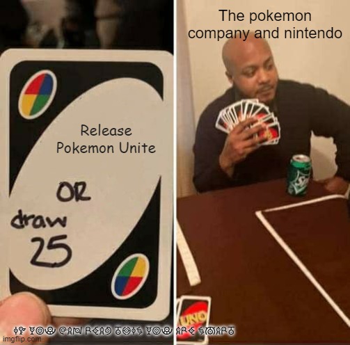 It is true | The pokemon company and nintendo; Release Pokemon Unite; IF YOU CAN READ THIS YOU ARE SMART | image tagged in memes,uno draw 25 cards | made w/ Imgflip meme maker