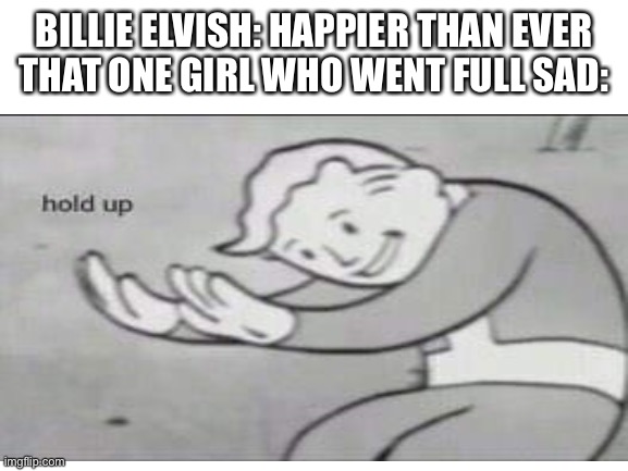 Impossible | BILLIE ELVISH: HAPPIER THAN EVER
THAT ONE GIRL WHO WENT FULL SAD: | image tagged in fallout hold up,wtf,wait a minute | made w/ Imgflip meme maker