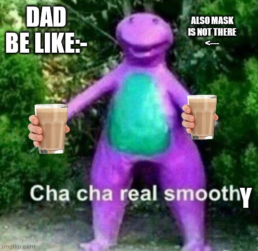 Cha Cha Real Smooth | DAD BE LIKE:- Y ALSO MASK IS NOT THERE
<--- | image tagged in cha cha real smooth | made w/ Imgflip meme maker