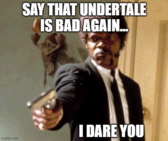 Say That Again I Dare You Meme | SAY THAT UNDERTALE IS BAD AGAIN... I DARE YOU | image tagged in memes,say that again i dare you,undertale | made w/ Imgflip meme maker