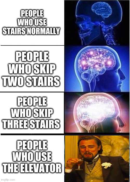 Worksmarternotharder | PEOPLE WHO USE STAIRS NORMALLY; PEOPLE WHO SKIP TWO STAIRS; PEOPLE WHO SKIP THREE STAIRS; PEOPLE WHO USE THE ELEVATOR | image tagged in memes,expanding brain | made w/ Imgflip meme maker