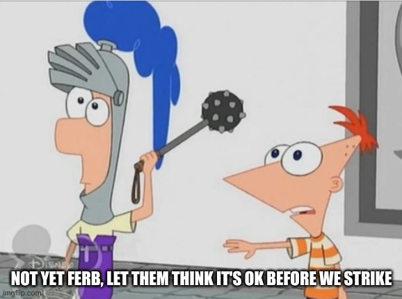 Not Yet Ferb | NOT YET FERB, LET THEM THINK IT'S OK BEFORE WE STRIKE | image tagged in not yet ferb | made w/ Imgflip meme maker