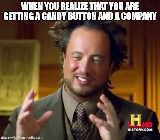 a candy button AND a company! what a deal! | WHEN YOU REALIZE THAT YOU ARE GETTING A CANDY BUTTON AND A COMPANY | image tagged in memes,ancient aliens | made w/ Imgflip meme maker