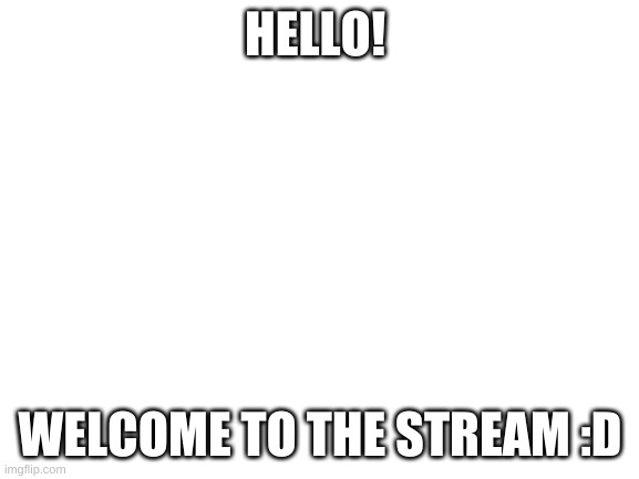 Blank White Template | HELLO! WELCOME TO THE STREAM :D | image tagged in blank white template | made w/ Imgflip meme maker