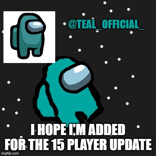 Hopefully | I HOPE I'M ADDED FOR THE 15 PLAYER UPDATE | image tagged in teal_official announcement template | made w/ Imgflip meme maker