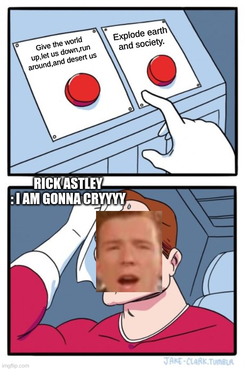 Its not possible rick astley | Explode earth and society. Give the world up,let us down,run around,and desert us; RICK ASTLEY : I AM GONNA CRYYYY | image tagged in memes,two buttons | made w/ Imgflip meme maker
