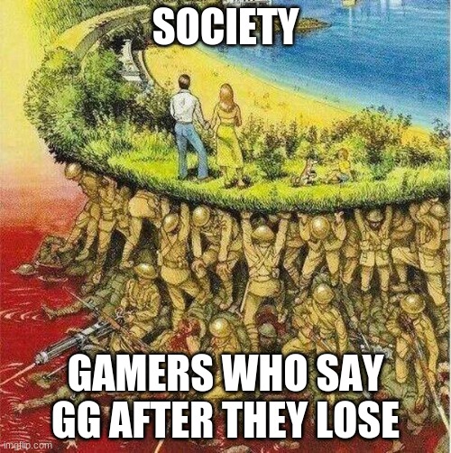 The Holy Spirits | SOCIETY; GAMERS WHO SAY GG AFTER THEY LOSE | image tagged in soldiers hold up society | made w/ Imgflip meme maker