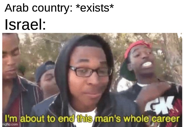Basically Israel when they see an Arab Country that never signed a peace treaty |  Arab country: *exists*; Israel: | image tagged in memes,i'm about to end this man's whole career,israel,arab,peace,politics | made w/ Imgflip meme maker
