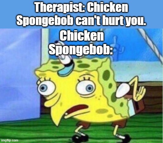 Mocking Spongebob | Therapist: Chicken Spongebob can't hurt you. Chicken Spongebob: | image tagged in memes,mocking spongebob | made w/ Imgflip meme maker