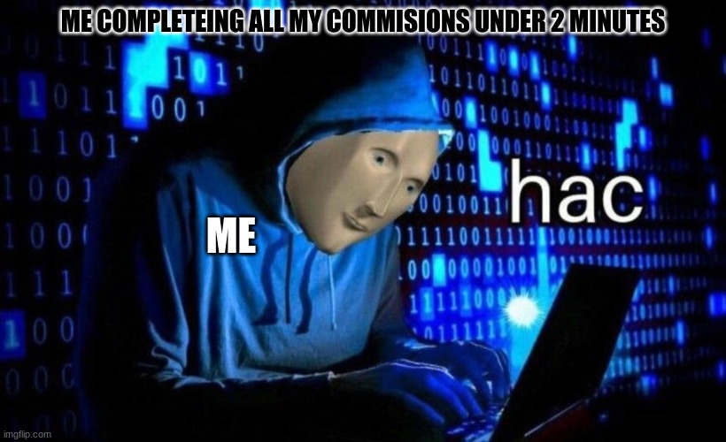 hac | ME COMPLETEING ALL MY COMMISIONS UNDER 2 MINUTES; ME | image tagged in hac | made w/ Imgflip meme maker