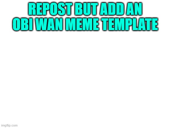 T R E N D | REPOST BUT ADD AN OBI WAN MEME TEMPLATE | image tagged in blank white template | made w/ Imgflip meme maker