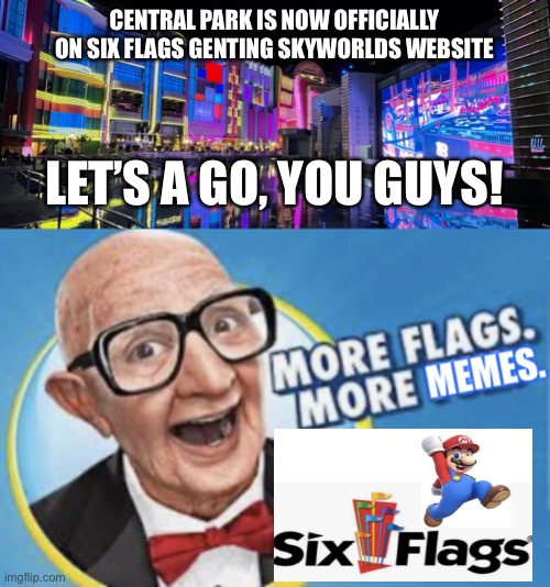  CENTRAL PARK IS NOW OFFICIALLY ON SIX FLAGS GENTING SKYWORLDS WEBSITE; LET’S A GO, YOU GUYS! | image tagged in more flags more memes,six flags,six flags genting skyworlds,memes,theme park | made w/ Imgflip meme maker