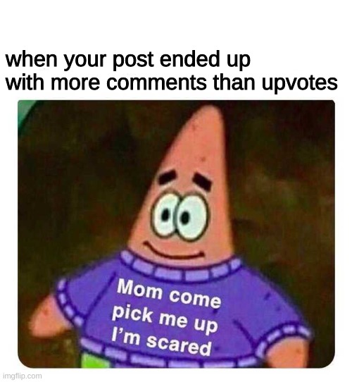 Patrick Mom come pick me up I'm scared |  when your post ended up with more comments than upvotes | image tagged in patrick mom come pick me up i'm scared | made w/ Imgflip meme maker