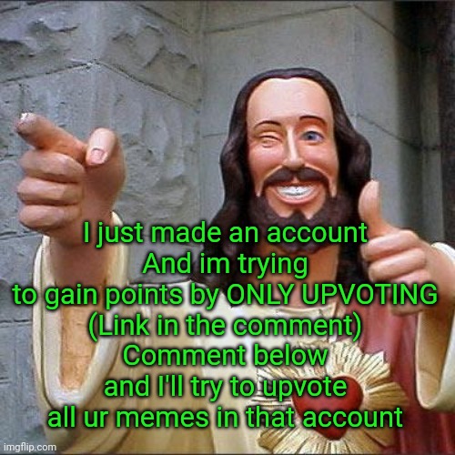 Buddy Christ Meme | I just made an account
And im trying to gain points by ONLY UPVOTING
(Link in the comment)
Comment below and I'll try to upvote all ur memes in that account | image tagged in memes,buddy christ | made w/ Imgflip meme maker