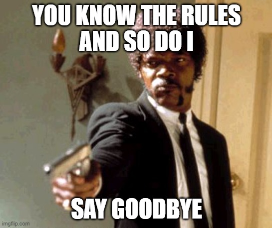 Say That Again I Dare You Meme | YOU KNOW THE RULES
AND SO DO I; SAY GOODBYE | image tagged in memes,say that again i dare you,copyright_mix | made w/ Imgflip meme maker