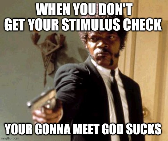 Stimulus | WHEN YOU DON'T GET YOUR STIMULUS CHECK; YOUR GONNA MEET GOD SUCKS | image tagged in memes,say that again i dare you | made w/ Imgflip meme maker