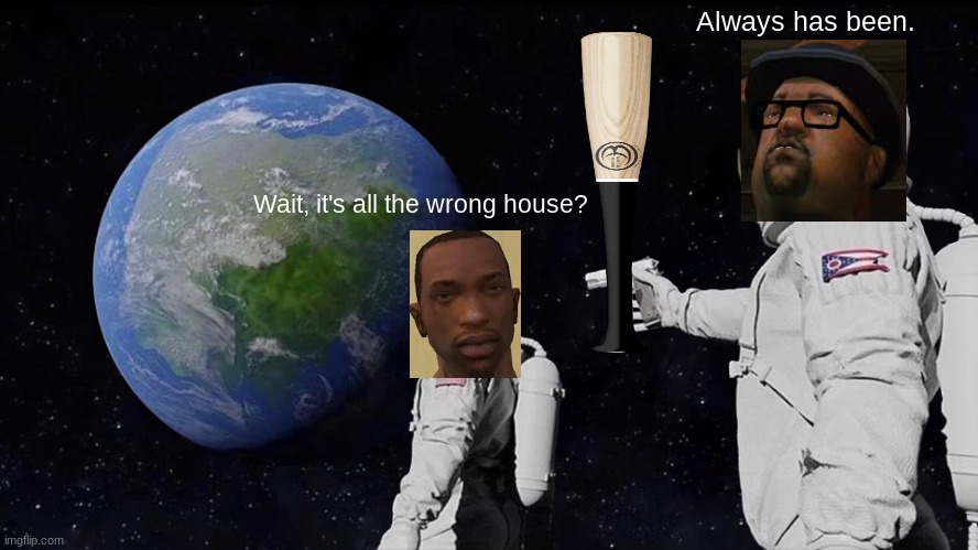 Always Has Been Meme | Always has been. Wait, it's all the wrong house? | image tagged in memes,always has been,gta san andreas,wrong house fool,front page | made w/ Imgflip meme maker