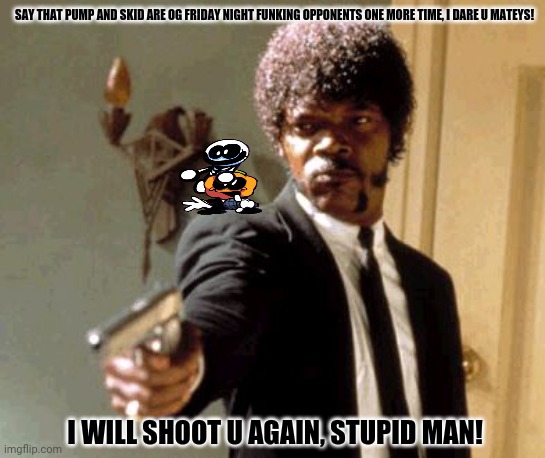 Say That Again I Dare You | SAY THAT PUMP AND SKID ARE OG FRIDAY NIGHT FUNKING OPPONENTS ONE MORE TIME, I DARE U MATEYS! I WILL SHOOT U AGAIN, STUPID MAN! | image tagged in memes,sr pelo,friday night funkin | made w/ Imgflip meme maker
