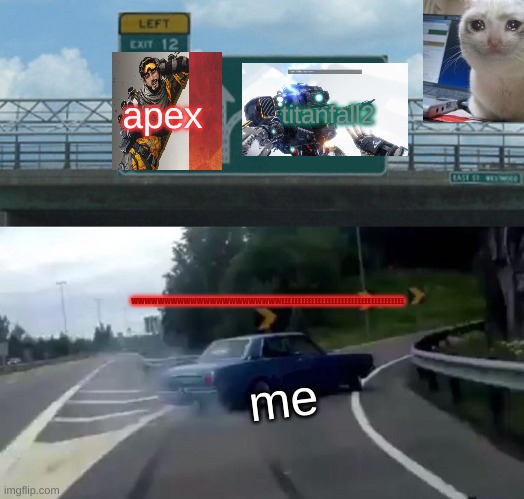 Left Exit 12 Off Ramp Meme | apex; titanfall2; WWWWWWWWWWWWWWWWWWWWWWWEEEEEEEEEEEEEEEEEEEEEEEEEEEEEEEEEEEEE; me | image tagged in memes,left exit 12 off ramp | made w/ Imgflip meme maker